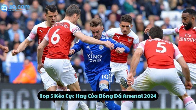 Top 5 Kèo Cực Hay Của Bóng Đá Arsenal 2024